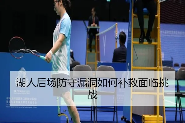 湖人后场防守漏洞如何补救面临挑战
